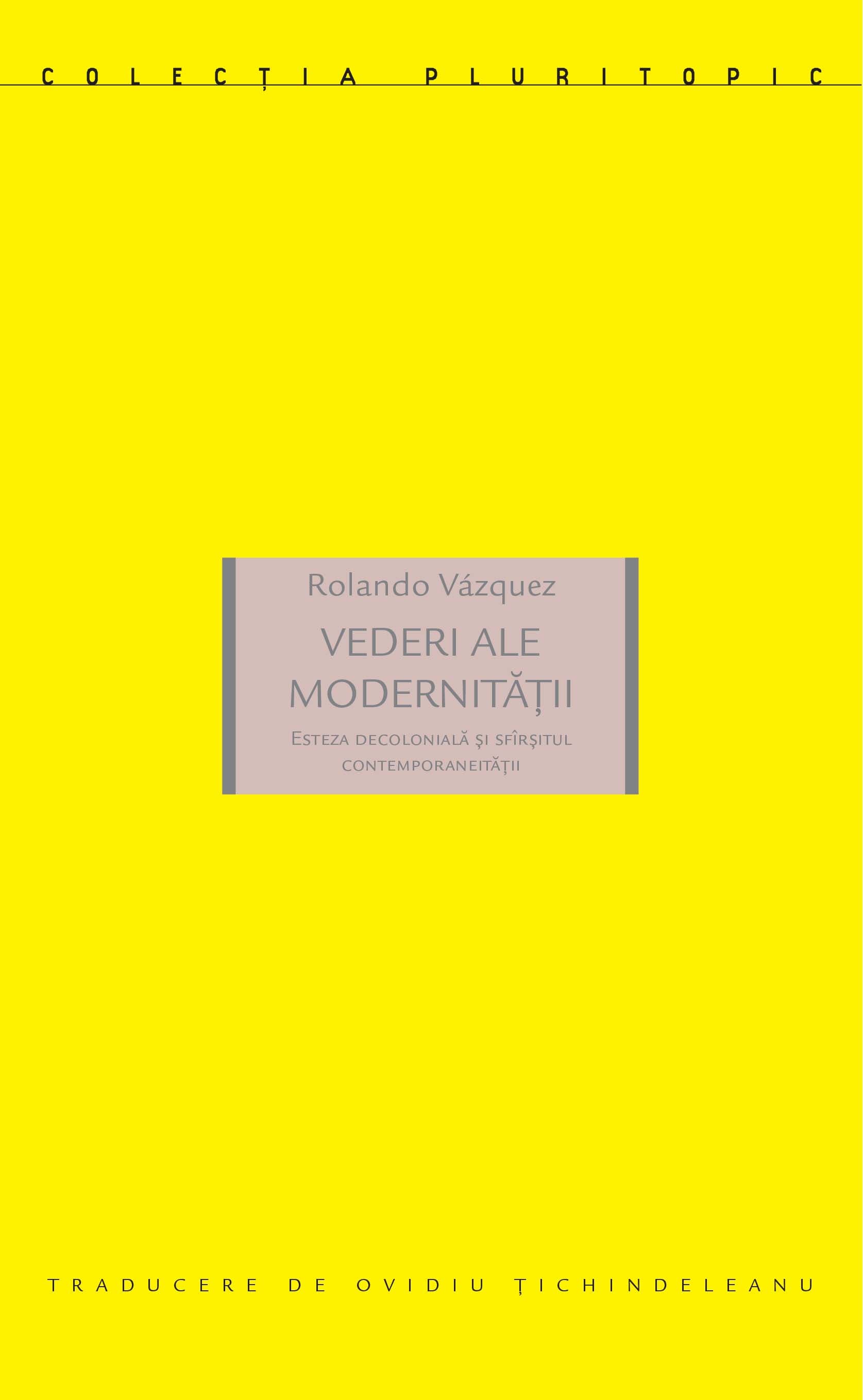 Vederi ale modernitatii. Esteza decoloniala si sfarsitul contemporaneitatii | Rolando Vazquez