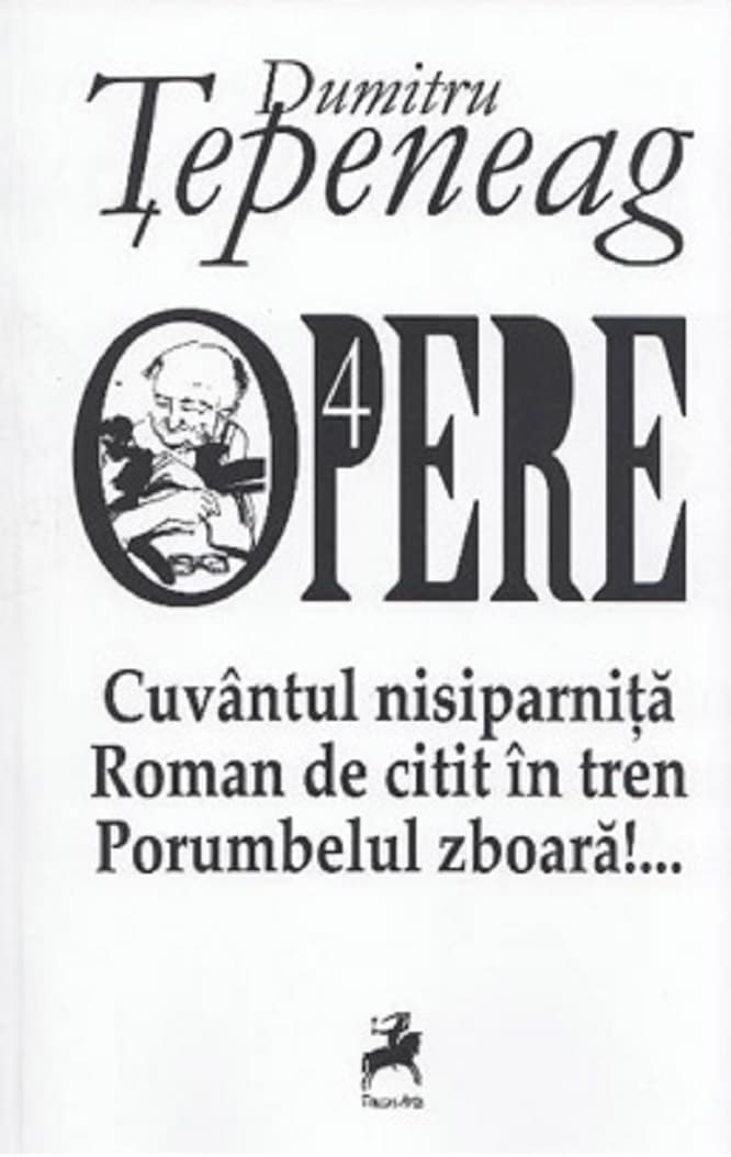 Opere 4. Cuvantul nisiparnita. Roman de citit in tren. Porumbelul zboara | Dumitru Tepeneag