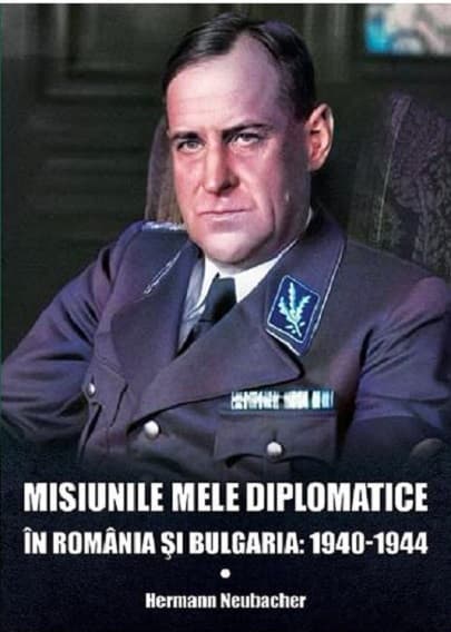 Misiunile mele diplomatice in Romania si Bulgaria: 1940-1944 | Hermann Neubacher