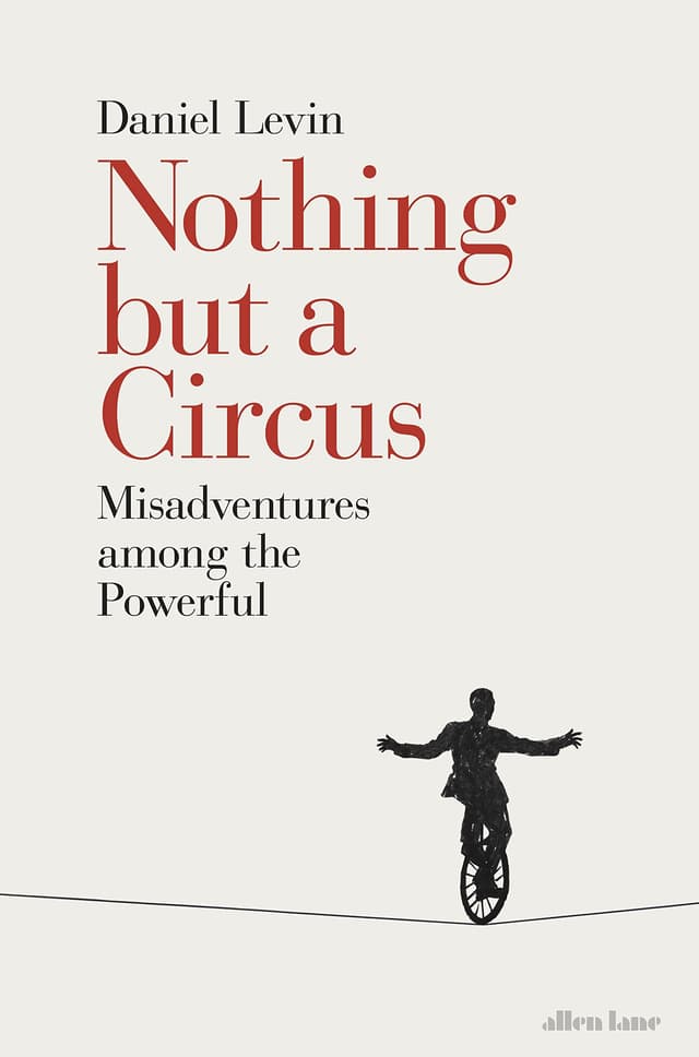 Nothing but a Circus: Misadventures among the Powerful | Daniel Levin