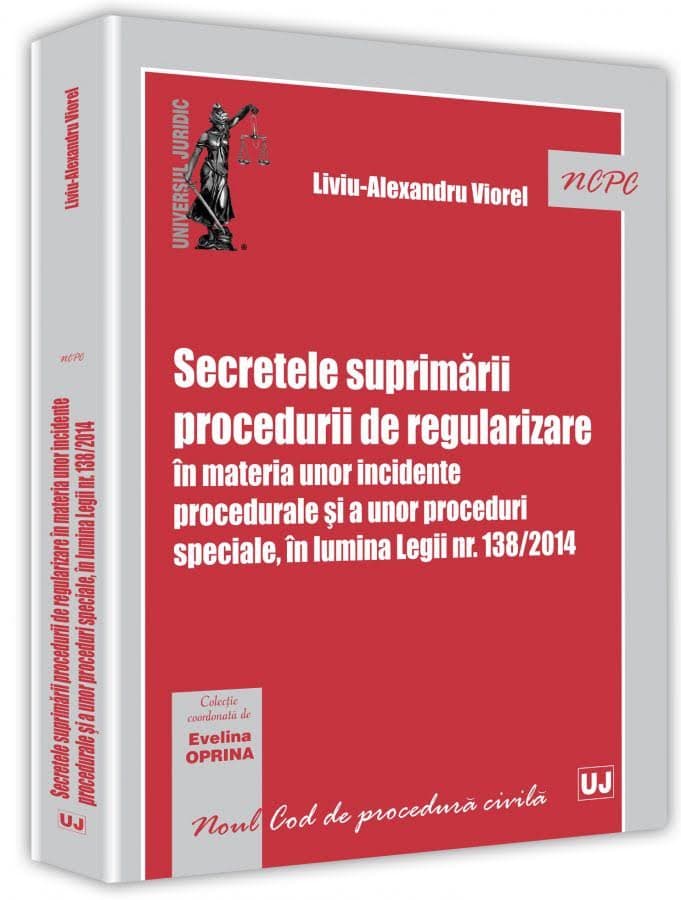 Secretele suprimarii procedurii de regularizare in materia unor incidente procedurale si a unor proceduri speciale, in lumina Legii nr. 138/2014 | Liviu-Alexandru Viorel