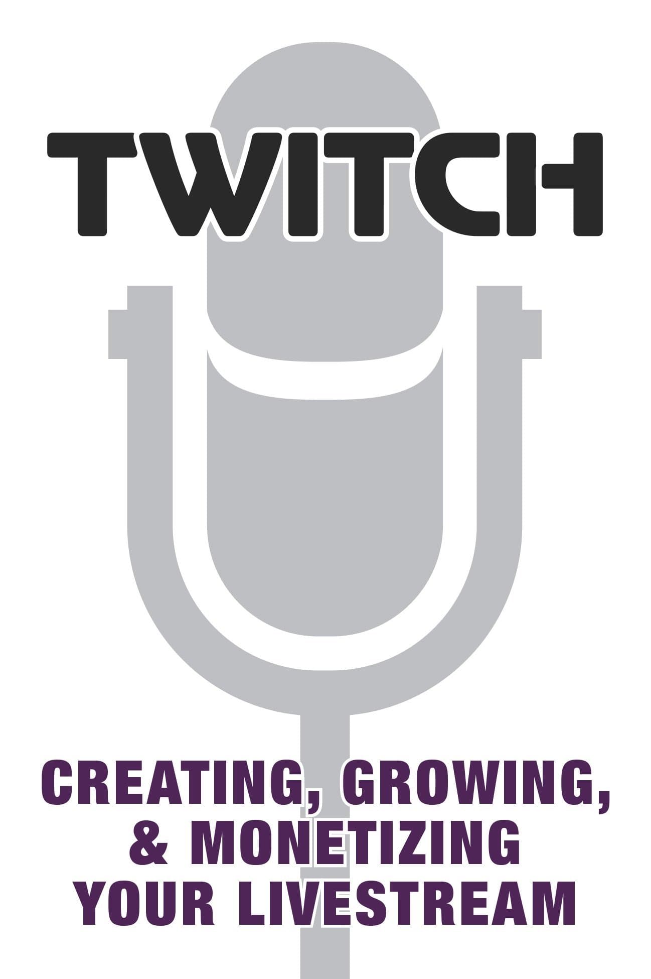 Twitch: Creating, Growing, & Monetizing Your Livestream |
