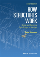 How Structures Work - Design and Behaviour From   Bridges to Buildings 2E | David Yeomans