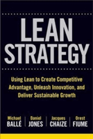The Lean Strategy: Using Lean to Create Competitive Advantage, Unleash Innovation, and Deliver Sustainable Growth | Michael Balle, Daniel Jones, Jacques Chaize, Orest Fiume, Tom Ehrenfeld
