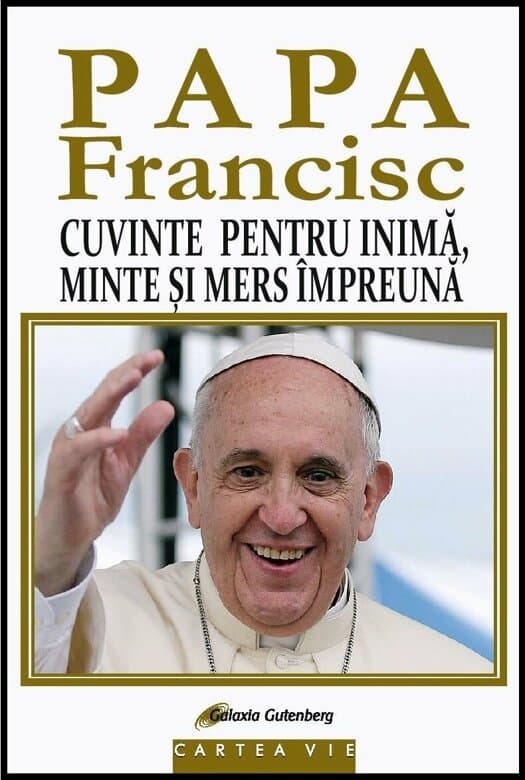 Papa Francisc. Cuvinte pentru inima, minte si mers impreuna | Papa Francisc