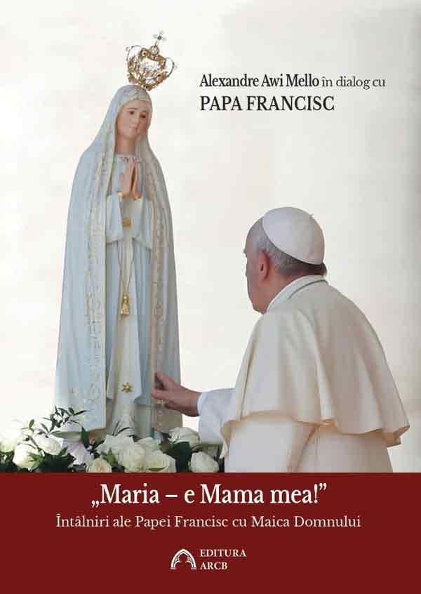 „Maria – e Mama mea!” Intalniri ale Papei Francisc cu Maica Domnului | Papa Francisc, Alexandre Awi Mello