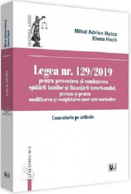 Legea nr. 129/2019 pentru prevenirea si combaterea spalarii banilor si finantarii terorismului, precum si pentru modificarea si completarea unor acte | Adrian Mihai Hotca, Elena Hach