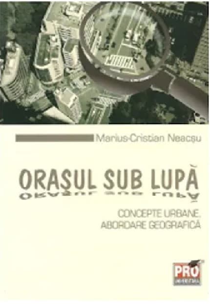 Orasul sub lupa: concepte urbane. Abordare geografica | Marius-Cristian Neacsu