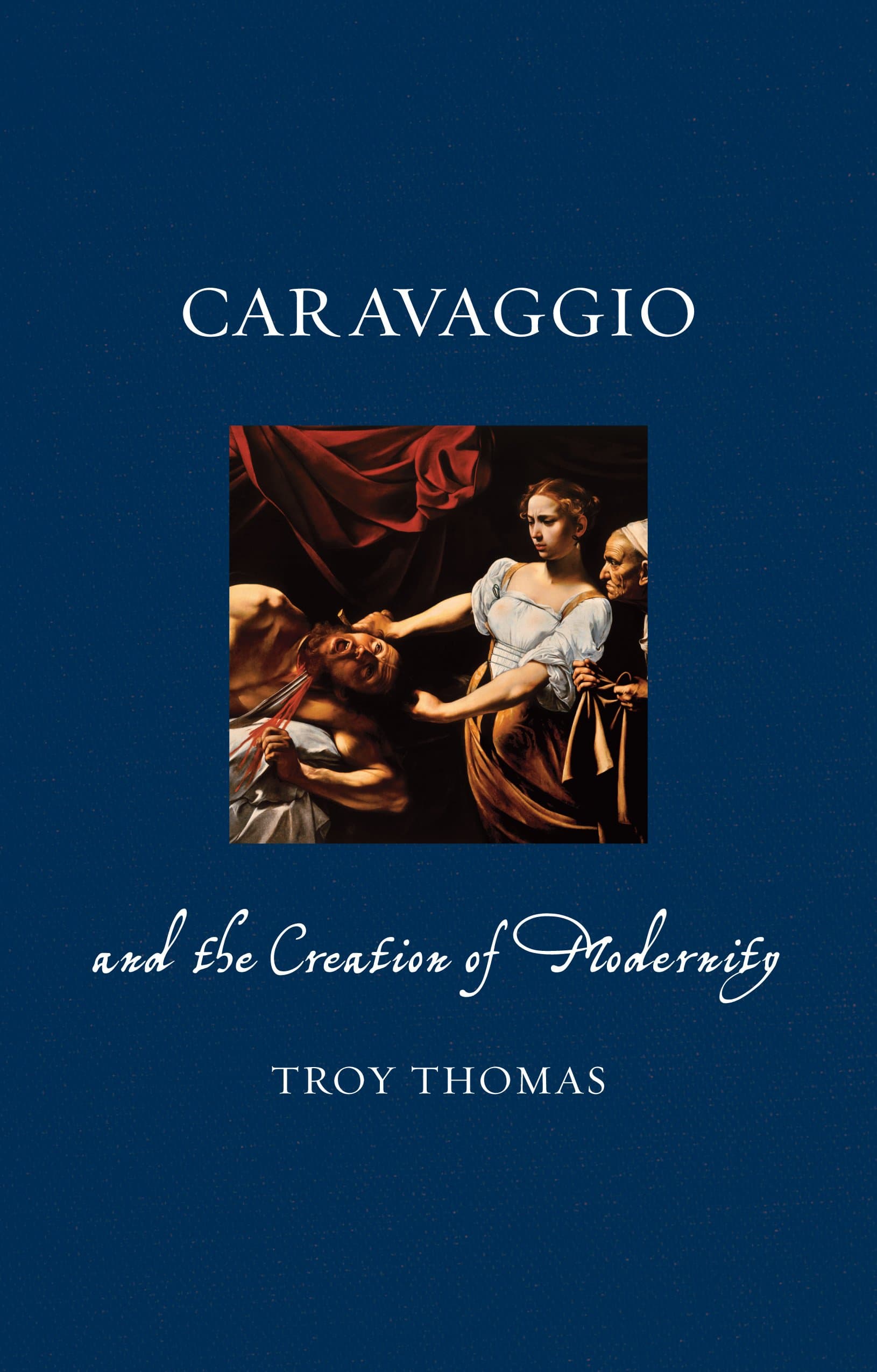 Caravaggio and the Creation of Modernity | Troy Thomas