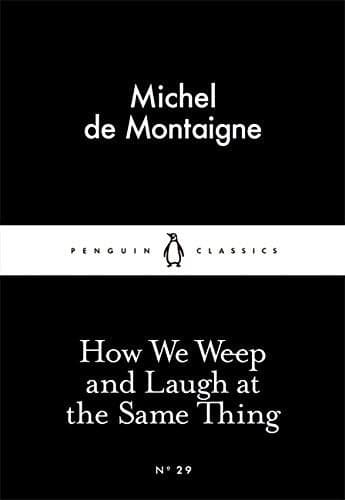 How We Weep and Laugh at the Same Thing  | Michel De Montaigne