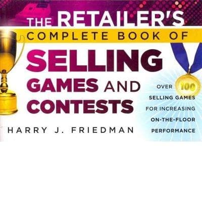 The Retailer's Complete Book of Selling Games & Contests: Over 100 Selling Games for Increasing On-the-Floor Performance | Harry J. Friedman
