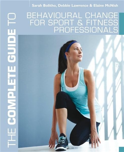 The Complete Guide to Behavioural Change for Sport and Fitness Professionals | Debbie Lawrence, Sarah Bolitho, Elaine McNish