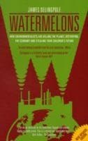 Watermelons : How Environmentalists are Killing the Planet, Destroying the Economy and Stealing Your Children's Future | DELINGPOLE JAMES