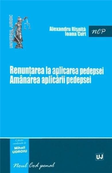 Renuntarea la aplicarea pedepsei. Amanarea aplicarii pedepsei | Udroiu Mihail, Risnita Alexandru, Curt Ioana