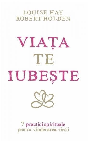 Viata te iubeste | Louise L. Hay, Robert Holden