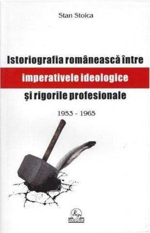 Istoriografia romaneasca intre imperative ideologice si rigori profesionale | Stan Stoica