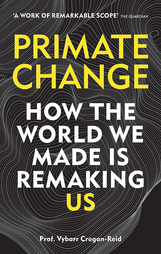 Primate Change: How the world we made is remaking us | Vybarr Cregan-Reid