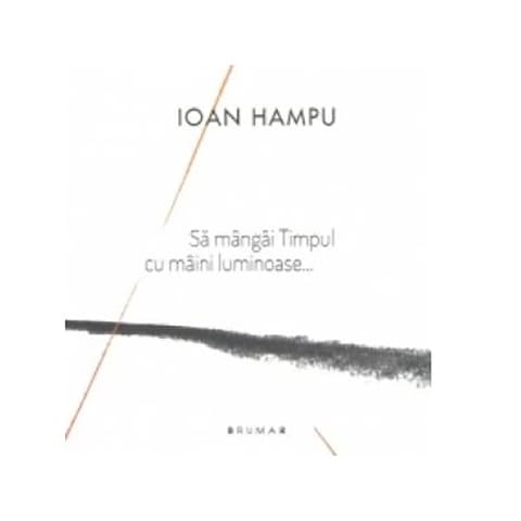 Sa mangai Timpul cu maini luminoase... | Ioan Hampu